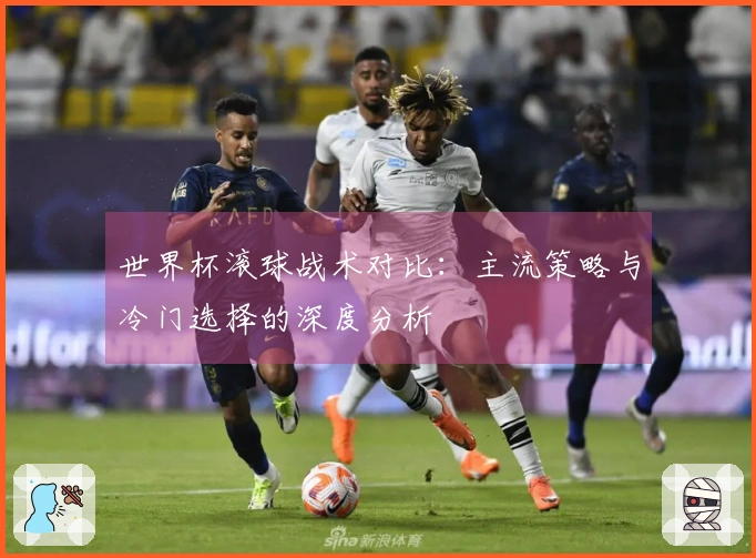 世界杯滚球战术对比：主流策略与冷门选择的深度分析