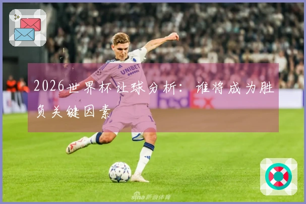 2026世界杯让球分析：谁将成为胜负关键因素