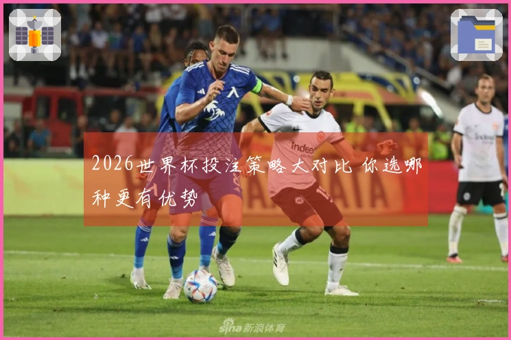 2026世界杯投注策略大对比 你选哪种更有优势