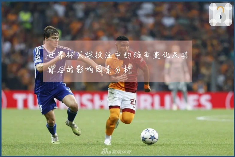 世界杯买球投注中的赔率变化及其背后的影响因素分析