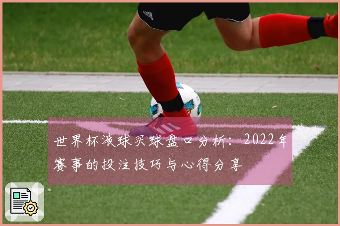 世界杯滚球买球盘口分析：2022年赛事的投注技巧与心得分享
