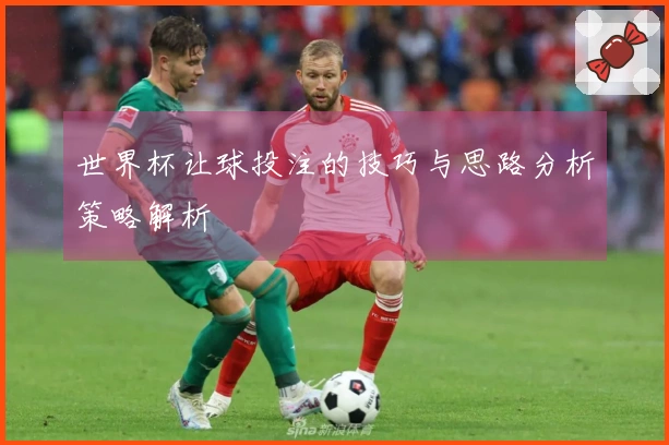 世界杯让球投注的技巧与思路分析策略解析