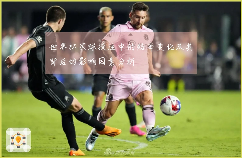 世界杯买球投注中的赔率变化及其背后的影响因素分析